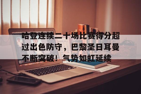 jiuyou-关于哈登连续二十场比赛得分超过出色防守，巴黎圣日耳曼不断突破！气势如虹延续的信息